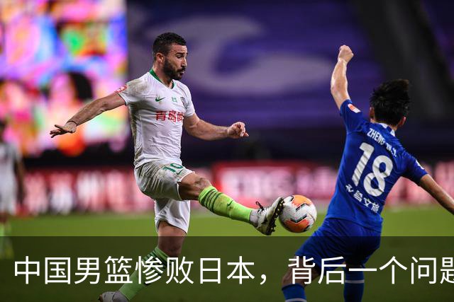 中国男篮惨败日本，背后一个问题已经到了必须正视的时候